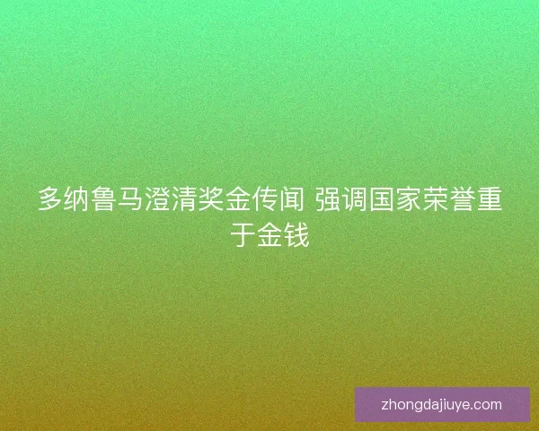 多纳鲁马澄清奖金传闻 强调国家荣誉重于金钱