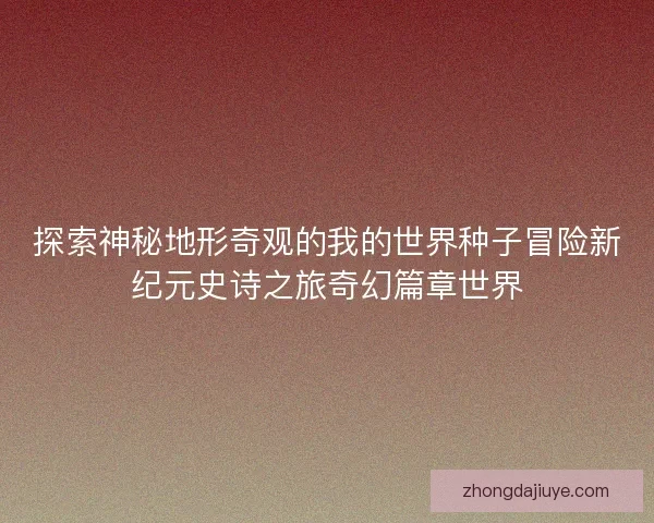 探索神秘地形奇观的我的世界种子冒险新纪元史诗之旅奇幻篇章世界