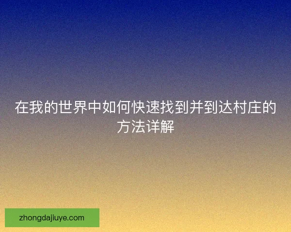 在我的世界中如何快速找到并到达村庄的方法详解